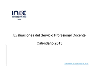 Evaluaciones del Servicio Profesional Docente
Calendario 2015
Actualizado al 21 de mayo de 2015.
 