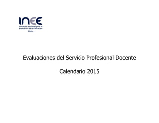  
	
  
	
  
Evaluaciones del Servicio Profesional Docente
Calendario 2015
	
  
	
   	
  
 