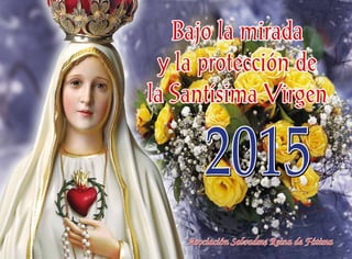 Asociación Salvadme Reina de Fátima
2015
Bajo la mirada
y la protección de
la Santísima Virgen
 