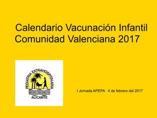 Calendario Vacunación Infantil
Comunidad Valenciana 2017
I Jornada APEPA 4 de febrero del 2017
 