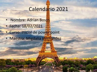 Calendario 2021
• Nombre: Adrian Bosos
• Fecha: 18/02/2021
• Curso: Inicial de power point
• Maestra: Migdalia Hernandez
 