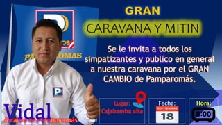 Hora:
Se le invita a todos los
simpatizantes y publico en general
a nuestra caravana por el GRAN
CAMBIO de Pamparomás.
 