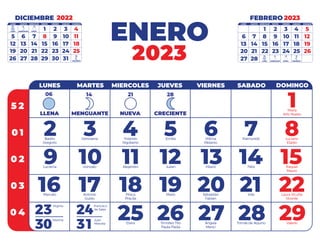 5 2
0 1
0 2
0 3
0 4
ENERO
LUNES MARTES MIERCOLES JUEVES VIERNES SABADO DOMINGO
2023
06 14 21 28
LLENA MENGUANTE NUEVA CRECIENTE
1
Maria
Año Nuevo
2
Basilio
Gregorio
3
Genovena
4
Yolando
Rigoberto
5
Emilia
6
Wilma
Melanio
7
Raimundo
8
Luciano
Eladio
9
Lucrecia
10
Gonzalo
11
Alejandro
12
Julian
13
Hilario
14
Felix
15
Raquel
Mauro
16
Marcelo
Virginia
17
Antonio
Guido
18
Prisca
Priscila
19
Mario
20
Sebastián
Fabian
21
Inés
22
Laura Vicuña
Vicente
25
Elvira
26
Timoteo Tito
Paula Paola
27
Ángela
Merici
28
Tomás de Aquino
29
Valerio
23Martina
30
Francisco
de Sales
24Juan
Marcela
31
FEBRERO
LUNES MARTES MIERCOLES JUEVES VIERNES SABADO DOMINGO
2023
05 13 20 27
LLENA MENGUANTE NUEVA CRECIENTE
6 7 8 9 10 11 12
1 2 3 4 5
13 14 15 16 17 18 19
20 21
27 28
22 23 24 25 26
DICIEMBRE
LUNES MARTES MIERCOLES JUEVES VIERNES SABADO DOMINGO
2022
23
29
NUEVA
CRECIENTE
08 16
LLENA MENGUANTE
4
3
2
1
5 6 7 8 9 10 11
12 13 14 15 16 17 18
19 20 21 22 23 24 25
28 29
26 27 30 31
 