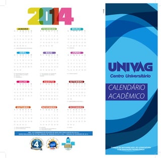 CALENDÁRIO
ACADÊMICO
S T Q Q S S D
FEVEREIRO
S T Q Q S S D
JULHO
JANEIRO
S T Q Q S S D
01- CONFRATERNIZAÇÃO UNIVERSAL
S T Q Q S S D
MARÇO
04- CARNAVAL
S T Q Q S S D
ABRIL
08- ANIVERSÁRIO DE CUIABÁ
18- SEXTA FEIRA DA PAIXÃO
20- PÁSCOA
21- TIRADENTES
S T Q Q S S D
MAIO
01- DIA MUNDIAL DO TRABALHO
15- ANIVERSÁRIO DE VÁRZEA
GRANDE
S T Q Q S S D
JUNHO
19- CORPUS CHRISTI
S T Q Q S S D
AGOSTO
S T Q Q S S D
SETEMBRO
07- INDEPENDÊNCIA DO BRASIL
S T Q Q S S D
DEZEMBRO
25- NATAL
S T Q Q S S D
NOVEMBRO
02- FINADOS
15- PROCLAMAÇÃO DA REPÚBLICA
20- CONSCIÊNCIA NEGRA
S T Q Q S S D
OUTUBRO
12- NOSSA SENHORA APARECIDA
15- DIA DO PROFESSOR
OBS.: AS CERIMÔNIAS DE COLAÇÃO DE GRAU DOS CONCLUINTES DE 2014/2
SERÃO REALIZADAS NA ÚLTIMA SEMANA DE JANEIRO DE 2015 E NA 1ª SEMANA DE FEVEREIRO DE 2015.
#REFERÊNCIA
CURSOS DE BACHARELADO, DE LICENCIATURA
E DE EDUCAÇÃO TECNOLÓGICA
#REFERÊNCIA
 