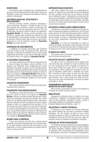 ASPER / FAP – JOÃO PESSOA	 6	 Informações Acadêmicas e Calendário Escolar/2013
Secretaria
As Secretarias estão à disposição para o atendimento aos
alunos que tiverem dúvidas quanto às notas, faltas, controles de
frequência e sempre que necessitarem de atestados, históricos
escolares e declarações.
Histórico Escolar, Atestados e
Declarações
Históricos escolares, certidões, atestados, de­cla­rações e
outros documentos referentes à situação escolar do aluno
são fornecidos pela Secretaria e devem ser solicitados com
antecedência, por meio de requerimento próprio ou pelo site
da Instituição, clicando em Central do Aluno e em seguida em
Secretaria On-line. Tais serviços, quando solicitados, serão
prestados e cobrados pela instituição em acréscimo ao valor
da semestralidade. Os documentos emitidos on-line (atestado
de matrícula, histórico escolar, planos de ensino, entre outros),
disponíveis no site da Instituição através da Secretaria
On-line, não serão cobrados.
Expedição de Documentos
A expedição de quaisquer documentos pela Secretaria
será feita no prazo de até 15 (quinze) dias úteis, desde que
solicitados na Secretaria da Instituição em que o aluno esti­ver
regularmente matriculado ou pelo site da Instituição, clicando
em Central do Aluno e em seguida em Secretaria On-line.
ALTERAÇÕES CADASTRAIS
Comunique imediatamente à Secretaria da Instituição quan-
do houver mudança de endereço, número telefônico ou de
qualquer outra informação. Isso é fundamental para manter
atua­lizados seus dados no cadastro da IES, evitando possíveis
­problemas. A alte­ração cadastral também poderá ser efe-tuada
pelo próprio aluno no site da Instituição, clicando em Central do
Aluno e em seguida em Secretaria On-line. Neste campo, o
aluno digita o número do seu Registro Acadêmico (RA), o qual
permitirá o acesso às ­alterações cadastrais por meio de uma
senha pessoal.
ASSUNTOS FINANCEIROS
Todo assunto de caráter financeiro deverá ser tratado exclu-
sivamente junto à Tesouraria.
PAGAMENTO DAS MENSALIDADES
Mensalmente, o aluno deverá acessar o site da Instituição,
clicar em Central do Aluno e em seguida em Secretaria
On-line e solicitar a emissão do boleto bancário para o paga-
mento da mensalidade, que deverá ser efetuado, até o dia do
vencimento, em qualquer agência bancária; após o vencimento,
deverá ser efetuado somente nas agências do banco emitente
indicado no boleto. Se o pagamento estiver atrasado, a 2ª via
será emitida com valor corrigido e com nova data de vencimen-
to. A partir do mês subsequente ao do vencimento, a mensalida-
de em atraso também deverá ser quitada em agência bancária
após a retirada de novo boleto de pagamento junto à Tesouraria
da IES ou pelo site da Instituição, clicando em Central do Aluno
e em seguida em Secretaria On-line.
Recibo para a Empresa
O aluno que necessitar de recibo para a empresa ­deverá
apresentar o recibo da mensalidade paga e uma carta da empre-
sa, em papel timbrado, informando que esta restitui os seus
pagamentos. A carta da empresa deverá ser entregue todos os
meses na Tesouraria da IES.
REPRESENTAÇÃO DISCENTE
Cada classe indicará dois alunos (um representante de
classe e um suplente) para representá-la junto à Coordenação
em todo e qualquer assunto que vise ao inte­resse do grupo
e/ou à melhoria do curso. O representante de classe deve ser
porta-voz das dificuldades e ­solicitações coletivas dos colegas.
A Coordenação atende, também, às necessidades individuais
dos alunos. O exercício dessa ­representação não exime o aluno
de seus deveres escolares.
Estágios CURRICULARES OBRIGATÓRIOS
Considerando a interveniência obrigatória da Instituição em
todos os processos de estágio e que todo aluno, ao iniciar essa
prática, deva ter um mínimo de embasamento teórico, a IES tem
por norma autorizar, para a realização dos estágios, o aluno que
estiver cursando, no mínimo, o antepenúltimo período do curso
em que estiver regularmente matriculado (vide “Estágios”,
neste manual).
Importante: Em virtude da necessidade de análise do
Contrato de Estágio, sua assinatura, pela Instituição, será feita
no prazo de até 15 (quinze) dias úteis após a entrega do mesmo
no campus em que o aluno estiver regularmente matriculado.
PLANOS DE CURSO
Está previsto que os professores apresentem o plano de
curso na primeira semana de aulas.
Salas de Aulas e Laboratórios
As salas de aulas e os laboratórios são os espaços onde
você desenvolve suas atividades ao longo do período letivo;
por isso é essencial que você os respeite e os conserve. Os
alunos serão divididos em grupos de 50. Em aulas teóricas
e/ou ­expositivas, haverá a junção de dois grupos ou mais; em
aulas de ­laboratório, poderá haver a subdivisão dos grupos.
Não é permitido ao aluno assistir às aulas em outra turma,
turno ou curso que não aquele(a) em que esteja cadastrado
pela Secretaria. Caso o faça, assumirá as ­faltas da turma,
turno ou curso na qual está cadastrado, sem ­direito a qualquer
reclamação ou recurso.
Permanência indevida em
recintos da INSTITUIÇÃO
Não se permite a permanência de alunos nos corredores da
Instituição nos horários de aulas ou provas.
BIBLIOTECAS
Abrangendo as diferentes áreas de interesse dos alunos
e professores, a Biblioteca da Instituição ofere­ce um amplo
acervo de obras didáticas e periódicos, visando a atender à
comunidade acadêmica nas atividades de pesquisa.
(Consultar Regulamentos da Biblioteca - pág. 11)
PALESTRAS E VISITAS TÉCNICAS
O professor que tiver interesse em convidar profis­sionais
para proferir palestras em suas aulas ou promover atividades
extraclasse, que não cons­tem do plano do curso, deverá
apresentar proposta, por escrito, à Coordenação do Curso, com
antecedência mínima de 20 (vinte) dias, para que, depois de
aprovada, possam ser adotadas as providências necessárias.
Serviço de Apoio Pedagógico
Asolicitaçãodequaisquerequipamentosdeapoiopedagógico
(equipamento de som, retroprojetor, projetor de slides, tv/vídeo/
dvd, câmera fotográfica, filmadora, gravador, telas etc.) deverá
ser agendada, junto à Coordenação, com antecedência mínima
de 48 (quarenta e oito) horas. O empréstimo de equipamentos
 