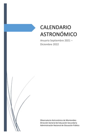 Observatorio Astronómico de Montevideo
Dirección General de Educación Secundaria
Administración Nacional de Educación Pública
CALENDARIO
ASTRONÓMICO
Anuario Septiembre 2021 –
Diciembre 2022
 