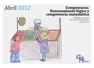 Abril 2012             Competencia:
               Razonamiento lógico y
             competencia matemática
                              “Pedagogía que ayuda a
                         estructurar el pensamiento”
                                        (PE ODN, 16)
 