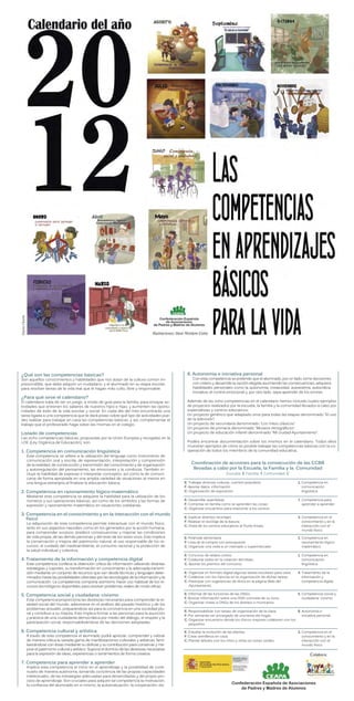 ¿Qué son las competencias básicas?                                                            8. Autonomía e iniciativa personal
Son aquellos conocimientos y habilidades que nos dotan de la cultura común im-                    Con esta competencia se pretende que el alumnado, por un lado, tome decisiones
prescindible, que debe adquirir un ciudadano, y el alumnado en su etapa escolar,                  con criterio y desarrolle la opción elegida asumiendo las consecuencias, adquiera
para resolver tareas de la vida real que le hagan más culto, libre y responsable.                 habilidades personales como la autonomía, creatividad, autoestima, autocrítica,
                                                                                                  iniciativa, el control emocional y, por otro lado, sepa aprender de los errores.
¿Para qué sirve el calendario?
El calendario trata de ser un juego, a modo de guía para la familia, para ensayar ac-         Además de las ocho competencias en el calendario hemos incluido cuatro ejemplos
tividades que entrenen los saberes de nuestros hijos e hijas, y aumenten las oportu-          de proyectos realizados por la escuela, la familia y la comunidad llevados a cabo por
nidades de éxito de la vida escolar y social. En cada día del mes encontrarás una             especialistas y centros educativos:
tarea ligada a una competencia que te dará pistas sobre qué tipo de actividades pue-          Un proyecto genérico que adaptado sirve para todas las etapas denominado “El uso
des realizar para trabajar en casa las competencias básicas, y así, complementar el           de la televisión”.
trabajo que el profesorado haga sobre las mismas en el colegio.                               Un proyecto de secundaria denominado “Los mitos clásicos”.
                                                                                              Un proyecto de primaria denominado “Museos etnográficos”.
Listado de competencias                                                                       Un proyecto de educación infantil denominado “Mi ciudad-Ayuntamiento”.
Las ocho competencias básicas, propuestas por la Unión Europea y recogidas en la
LOE (Ley Orgánica de Educación), son:                                                         Podéis encontrar documentación sobre los mismos en el calendario. Todos ellos
                                                                                              muestran ejemplos de cómo es posible trabajar las competencias básicas con la co-
1. Competencia en comunicación lingüística                                                    operación de todos los miembros de la comunidad educativa.
   Esta competencia se refiere a la utilización del lenguaje como instrumento de
   comunicación oral y escrita, de representación, interpretación y comprensión
   de la realidad, de construcción y transmisión del conocimiento y de organización
                                                                                                 Coordinación de acciones para la consecución de las CCBB
   y autorregulación del pensamiento, las emociones y la conducta. También in-                    llevadas a cabo por la Escuela, la Familia y la Comunidad
   cluye la habilidad de expresar e interpretar conceptos, así como la de comuni-                                       Escuela: E Familia: F Comunidad: C
   carse de forma apropiada en una amplia variedad de situaciones al menos en
   una lengua extranjera al finalizar la educación básica.                                   E: Trabajar diversas culturas, cuentos populares                      1. Competencia en
                                                                                             F: Aportar datos, información                                            comunicación
2. Competencia en razonamiento lógico-matemático                                             C: Organización de exposición                                            lingüística
   Mediante esta competencia se adquiere la habilidad para la utilización de los
   números y sus operaciones básicas, así como de los símbolos y las formas de               E: Desarrollar asambleas                                              7. Competencia para
   expresión y razonamiento matemático en situaciones cotidianas.                            F: Comentar en familia como se aprenden las cosas                        aprender a aprender
                                                                                             C: Organizar encuentros para relacionar a los centros
3. Competencia en el conocimiento y en la interacción con el mundo
                                                                                             E: Explicar distintos reciclajes                                      3. Competencia en el
   físico
                                                                                             F: Realizar el reciclaje de la basura                                    conocimiento y en la
   La adquisición de esta competencia permite interactuar con el mundo físico,
                                                                                             C: Visita de los centros educativos al Punto limpio                      interacción con el
   tanto en sus aspectos naturales como en los generados por la acción humana,
                                                                                                                                                                      mundo físico
   para comprender sucesos, predecir consecuencias y mejorar las condiciones
   de vida propia, de las demás personas y del resto de los seres vivos. Esto implica        E: Pirámide alimentaría                                               2. Competencia en
   la conservación y mejora del patrimonio natural, el uso responsable de los re-            F: Lista de la compra con presupuesto                                    razonamiento lógico-
   cursos, el cuidado del medioambiente, el consumo racional y la protección de              C: Organizar una visita a un mercado o supermercado                      matemático
   la salud individual y colectiva.
                                                                                             E: Concurso de relatos cortos.                                        1. Competencia en
4. Tratamiento de la información y competencia digital                                       F: Colaborar todos en la creación del relato.                            comunicación
   Esta competencia conlleva la obtención crítica de información utilizando distintas        C: Aportar los premios del concurso.                                     lingüística
   estrategias y soportes, su transformación en conocimiento y la adecuada transmi-
   sión mediante un conjunto de recursos que van desde técnicas y lenguajes deter-           E: Organizar en formato digital algunas tareas escolares para casa.   4. Tratamiento de la
   minados hasta las posibilidades ofrecidas por las tecnologías de la información y la      F: Colaborar con los hijos/as en la organización de dichas tareas.       información y
   comunicación. La competencia comporta asimismo hacer uso habitual de los re-              C: Participar con sugerencias de libros en la página Web del             competencia digital
   cursos tecnológicos disponibles para resolver problemas reales de modo eficaz.               Ayuntamiento.

5. Competencia social y ciudadana: civismo                                                   E: Informar de las funciones de las ONGs.                             5. Competencia social y
                                                                                             F: Buscar información sobre una ONG concreta de su zona.                 ciudadana: civismo
   Esta competencia proporciona las destrezas necesarias para comprender la re-
                                                                                             C: Organizar visitas a ONGs de los distritos o municipios.
   alidad social del mundo, adiestrarse en el análisis del pasado histórico y de los
   problemas actuales, preparándose así para la convivencia en una sociedad plu-
                                                                                             E: Responsabilizar con tareas de organización de la clase.         8. Autonomía e
   ral y contribuir a su mejora. Esto implica formar a las personas para la asunción
                                                                                             F: Por semanas ser encargado de una tarea del hogar.                  iniciativa personal
   y práctica de una ciudadanía democrática por medio del diálogo, el respeto y la
                                                                                             C: Organizar encuentros donde los chicos mayores colaboren con los
   participación social, responsabilizándose de las decisiones adoptadas.                       pequeños.

6. Competencia cultural y artística                                                          E: Estudiar la evolución de las plantas.                              3. Competencia en el
   A través de esta competencia el alumnado podrá apreciar, comprender y valorar             F: Crear semilleros en casa.                                             conocimiento y en la
   de manera crítica la variada gama de manifestaciones culturales y artísticas, fami-       C: Plantar árboles con los niños y niñas en zonas verdes.                interacción con el
   liarizándose con éstas mediante su disfrute y su contribución para conservar y me-                                                                                 mundo físico
   jorar el patrimonio cultural y artístico. Supone el dominio de las destrezas necesarias
   para la expresión de ideas, experiencias o sentimientos de forma creativa.                                                                                             Colabora:
7. Competencia para aprender a aprender
   Implica esta competencia el inicio en el aprendizaje y la posibilidad de conti-
   nuarlo de manera autónoma, tomando conciencia de las propias capacidades
   intelectuales, de las estrategias adecuadas para desarrollarlas y del propio pro-
   ceso de aprendizaje. Son cruciales para adquirir tal competencia la motivación,
   la confianza del alumnado en sí mismo, la autoevaluación, la cooperación, etc.
                                                                                                                           Confederación Española de Asociaciones
                                                                                                                               de Padres y Madres de Alumnos
 