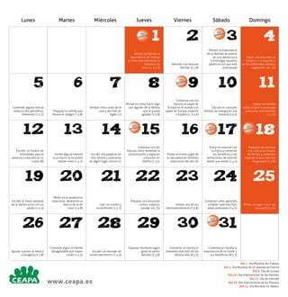 Lunes

Martes

Miércoles

Jueves
DÍA L
DIA
MUN

Viernes

1

Debatir en familia la
importancia del trabajo
y cómo está afectando la
situación de
crisis (1, 4 y 5)

5

6

2

4

Atender a la mascota
familiar (3 y 8)

Debatir la importancia
de la libertad de prensa
en una democracia
e investigar aquellos
países en los que está
amenazada

Hacer una excursión al
campo o a una granja y
ver los diferentes cultivos,
vegetación, etc. (3)

9

10

11

Calcular el consumo
familiar de energía en una
semana (2 y 3)

Hablar con el/ella
sobre lo que le preocupa
y escuchar activamente
(1 y 5)

8
Pensar en cómo hacer algo
por alguien de la familia
que le pueda
agradar (5 y 8)

Comentar con los
hijos/as el papel de
Europa en el mundo y el
papel de Europa respecto
a España (1, 5 y 6)

15

16

Preparar la comida que
llevará al colegio (7 y 8)

Señalar cinco cosas de la
casa y decirlas en
inglés (1)

12

13

14

DÍA L
DIA
MUN

Escribir dos palabras en
otro idioma y colocarlas
en algún lugar común (1)

Comentar con los
hijos/as cómo fomentar la
comunicación y espacios
conjuntos en
familia (1 y 5)

20

21

Escribir el menú semanal
de la familia junto con un
adulto (1 y 5)

Meter en la lavadora la
ropa sucia, separando la
blanca de la de
color (5 y 8)

26
Ayudar a poner la mesa y
a recogerla (5 y 8)

Domingo

3

7

Comentar alguna noticia
leída en dos periódicos
diferentes (1 y 5)

Sábado

DÍA L
DIA
MUN

DÍA L
DIA
MUN

DÍA L
DIA
MUN

17

DÍA L
DIA
MUN

18

Visitar el mismo lugar de
la naturaleza en distintas
estaciones del año (3)

Entrar en Internet con
tu hijo/a y comentar
los beneficios y las
limitaciones de internet
desde que existe (1 y 4)

Preparar con ellos/as
una visita a un museo
en familia y comentar
después lo que más nos
ha gustado (1 y 6)

22

23

24

25

Leer un cuento y
escenificarlo (1 y 5)

Preparar una excursión
juntos: trayecto,
paisaje, etc. (3)

Utilizar uno de los
electrodomésticos (7 y 8)

Comentar cómo aprendió
a hablar cada hijo, hija:
edad, anécdotas (1 y 5)

Visitar un lugar nuevo de
la ciudad (3 y 6)

27

28

29

30

Comentar algún incidente
desagradable que hayan
vivido (1 y 5)

Escribir un mensaje de
correo electrónico (1 y 4)

Expresar mediante algún
gesto el cariño
familiar (5 y 8)

Comentar en familia el
momento más feliz de los
últimos días (8 y 5)

Escribir un horario de
actividades para la
semana y colocarlo en su
cuarto (8)

Contar alguna historia
ocurrida en la localidad
donde viven (1 y 5)

19

www.ceapa.es

31

DÍA L
DIA
MUN

Comentar en familia la
importancia de no fumar y
sus beneficios (8 y 5)
Día 1. Día Mundial del Trabajo
Día 3. Día Mundial de la Libertad de Prensa
Día 9. Día de Europa
Día 15. Día Internacional de las Familias
Día 17. Día de Internet
Día 18. Día Internacional de los Museos
Día 31. Día Mundial sin Tabaco

 