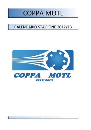 COPPA MOTL
CALENDARIO STAGIONE 2012/13




             1
 