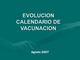 EVOLUCIONEVOLUCION
CALENDARIO DECALENDARIO DE
VACUNACIONVACUNACION
Agosto 2007
 