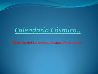 Calendario Cósmico.. Historia del Universo.. Resumida en 1 año.. 