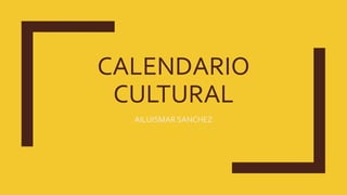 CALENDARIO
CULTURAL
AILUISMAR SANCHEZ
 