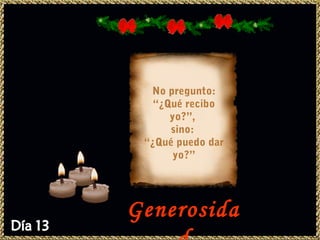 No pregunto:
   “¿Qué recibo
      yo?”,
      sino:
 “¿Qué puedo dar
       yo?”




Generosida
 
