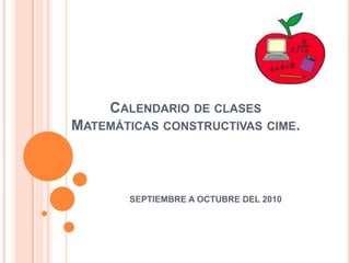 Calendario de clasesMatemáticas constructivas cime. SEPTIEMBRE A OCTUBRE DEL 2010 