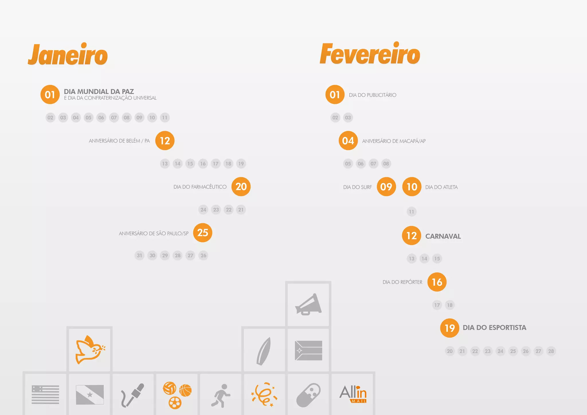 Janeiro                                                                           Fevereiro
       DIA MUNDIAL DA PAZ
 01    E DIA DA CONFRATERNIZAÇÃO UNIVERSAL                                        01      DIA DO PUBLICITÁRIO



 02   03   04   05   06   07    08   09   10   11                                  02   03



                 ANIVERSÁRIO DE BELÉM / PA     12                                       04     ANIVERSÁRIO DE MACAPÁ/AP



                                               13   14   15   16   17   18   19         05   06   07   08



                                                    DIA DO FARMACÊUTICO      20         DIA DO SURF    09       10       DIA DO ATLETA



                                                              24   23   22   21                                 11



                               ANIVERSÁRIO DE SÃO PAULO/SP    25                                                12       CARNAVAL

                                     31   30   29   28   27   26
                                                                                                                13   14     15



                                                                                                       DIA DO REPÓRTER     16

                                                                                                                            17   18



                                                                                                                                 19       DIA DO ESPORTISTA


                                                                                                                                 20      21   22   23   24   25   26   27   28
 