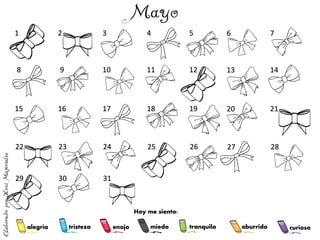 alegría tranquilo
miedo
enojo
tristeza aburrido curioso
1 2 3 4 5 6 7
8 9 10 11 12 13 14
15 16 17 18 19 20 21
22 23 24 25 26 27 28
29 30 31
Hoy me siento:
 