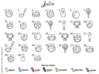 alegría tranquilo
miedo
enojo
tristeza aburrido curioso
1 2 3 4 5 6 7
8 9 10 11 12 13 14
15 16 17 18 19 20 21
22 23 24 25 26 27 28
29 30 31
Hoy me siento:
 