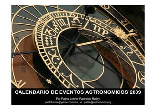 CALENDARIO DE EVENTOS ASTRONOMICOS 2009
                 Por Pablo Lonnie Pacheco Railey
         pablolonnie@yahoo.com.mx   ó pablo@astronomos.org
 
