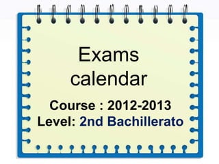 Exams
     calendar
  Course : 2012-2013
Level: 2nd Bachillerato
 