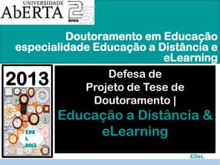 Doutoramento em Educação
especialidade Educação a Distância e eLearning

2013
EDe
L
2013

Defesa de
Projeto de Tese de
Doutoramento |
Educação a Distância &
eLearning
EDeL

 