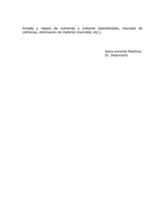 Arreglo y repaso de colmenas y material (desinfectado, marcado de
colmenas, eliminación de material inservible, etc.).
Jesús Llorente Martínez
Dr. Veterinario
 