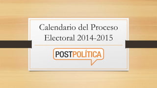 Calendario del Proceso 
Electoral 2014-2015 
 