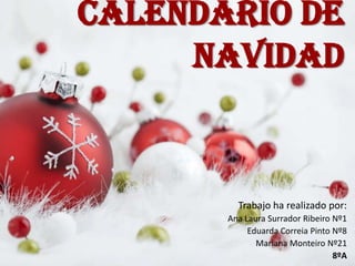 Calendario de
Navidad
Trabajo ha realizado por:
Ana Laura Surrador Ribeiro Nº1
Eduarda Correia Pinto Nº8
Mariana Monteiro Nº21
8ºA
 
