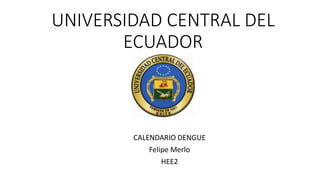 UNIVERSIDAD CENTRAL DEL
ECUADOR
CALENDARIO DENGUE
Felipe Merlo
HEE2
 
