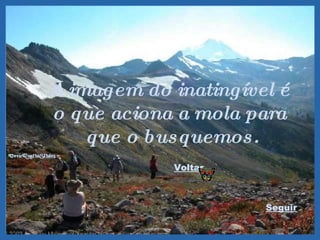 A imagem do inatingível é  o que aciona a mola para  que o busquemos. Voltar Seguir 