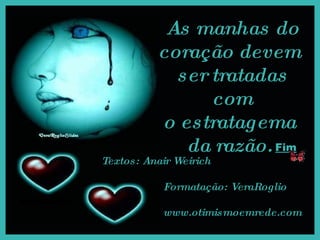 As manhas do coração devem  ser tratadas com o estratagema  da razão.  Textos: Anair Weirich Formatação: VeraRoglio www.otimismoemrede.com Fim 
