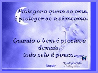 Voltar Proteger a quem se ama, é proteger-se a si mesmo.   Quando o bem é precioso demais, todo zelo é pouco. Seguir 