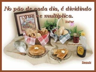 Voltar No pão de cada dia, é dividindo  que se multiplica. Seguir 