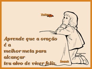 Aprende que a oração é a melhor meta para alcançar teu alvo de viver feliz. Voltar Seguir 