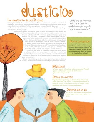 Ponte en accion
Proponle a tus compañeros y a tu maestro hacer un buzón de
quejas que se titule “No es justo”. Cualquiera podrá insertar un
papel con su queja. Cada semana sacarán un papelito y entre
todos darán una solución a la injusticia planteada.
Ahora ya lo sE
Una persona justa sabe lo que le toca hacer
y recibir, y qué le toca hacer y recibir a los
demás.
Piensalo!
•¿Por qué la gente del pueblo le pedía consejo a don Timoteo?
•¿Crees que fue justa la solución de don Timoteo?
•¿Qué hubieras sugerido tú?
 