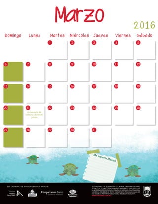 Me importa México
28
Domingo	 Lunes	 Martes Miércoles Jueves Viernes	 Sábado
86
27
7 9 10 11 12
13
20
15
22
29
14
21
16
23
30
17
24
31
18
25
19
26
28
1 2 3 4 5
Aniversario del
natalicio de Benito
Juárez
Marzo 2016
SU CONTENIDO SE ELABORÓ EN COORDINACIÓN CON EL EQUIPO
TÉCNICO DE LA DIRECCIÓN GENERAL DE MATERIALES EDUCATIVOS DE
LA SECRETARÍA DE EDUCACIÓN PÚBLICA. LO DISTRIBUYÓ LA COMISIÓN
NACIONAL DE LIBROS DE TEXTO GRATUITOS EN TODAS LAS AULAS DE
LAS ESCUELAS PRIMARIAS PÚBLICAS DE LA REPÚBLICA MEXICANA.
WWW.VALORES.COM.MX
ESTE CALENDARIO FUE REALIZADO GRACIAS AL APOYO DE:
 