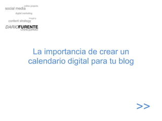 La importancia de crear un
calendario digital para tu blog




                                  >>
 