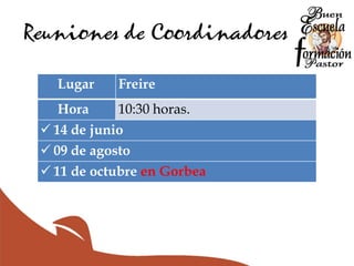 Reuniones de Coordinadores
Lugar Freire
Hora 10:30 horas.
 14 de junio
 09 de agosto
 11 de octubre en Gorbea
 
