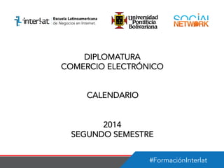 #FormaciónInterlat
DIPLOMATURA
COMERCIO ELECTRÓNICO
CALENDARIO
2014
SEGUNDO SEMESTRE
 