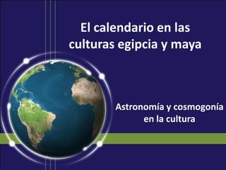 El calendario en las
culturas egipcia y maya



        Astronomía y cosmogonía
              en la cultura
 