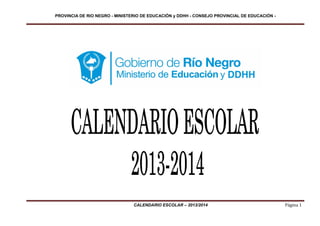 PROVINCIA DE RIO NEGRO - MINISTERIO DE EDUCACIÓN y DDHH - CONSEJO PROVINCIAL DE EDUCACIÓN -




                                CALENDARIO ESCOLAR – 2013/2014                                Página 1
 