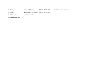 D – Domingo              ► Início do 2º Semestre         3º B = 49 – 03/08 a 30/09    7 a 13/12 Recolhimento dos Livros

F – Feriado              ◄ Término do 1º e 2º Semestre   4º B = 47 – 01/10 a 18 /12

Sl – Sábado Letivo       ● - Início do ano letivo

RA – Reposição de Aula
 