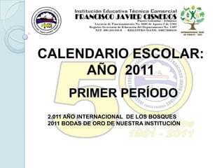 CALENDARIO ESCOLAR: AÑO  2011 PRIMER PERÍODO 2.011 AÑO INTERNACIONAL  DE LOS BOSQUES 2011 BODAS DE ORO DE NUESTRA INSTITUCIÓN 