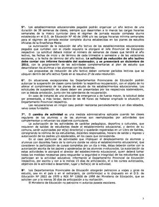 5°.    Los establecimientos educacionales pagados podrán organizar un año lectivo de una
duración de 38 semanas de clases, siempre que desarrollen a lo menos las cargas horarias
semanales de la matriz curricular para el régimen de jornada escolar completa diurna
establecida en el D.S. de Educación N° 40 de 1996 y/o las cargas horarias mínima semanales
para el régimen de jornada escolar completa diurna establecidas en los planes de estudios
oficiales de la Enseñanza Media
       La autorización de la reducción del año lectivo de los establecimientos educacionales
pagados que cumplan con el citado requisito la otorgará el Jefe Provincial de Educación
respectivo. La solicitud deberá indicar el número de semanas de clases que tendrá el año
lectivo, las fechas de inicio y de término de cada trimestre o semestre y de las vacaciones
escolares, y la fecha de término del año lectivo. La solicitud de reducción de año lectivo
debe contar con informe favorable del sostenedor, y se presentará en diciembre de
2011, con la programación de las actividades complementarias al plan de estudio que
desarrollaran los alumnos y las alumnas con los docentes.
       Las propuestas de reducción de año lectivo deben contener períodos lectivos que se
ubiquen dentro del año lectivo fijado en el resuelvo 2° de esta resolución.

6°.    En situaciones excepcionales los Departamentos Provinciales de Educación podrán
autorizar la suspensión de clases como también la respectiva recuperación, con el objeto de no
alterar el cumplimiento de los planes de estudio de los establecimientos educacionales. Las
solicitudes de suspensión de clases deben ser presentadas por los respectivos sostenedores,
con la debida antelación, junto con los calendarios de recuperación.
       En caso de tratarse de una situación de emergencia o de fuerza mayor, la solicitud debe
ser presentada, a más tardar, dentro de las 48 horas de haberse originado la situación, al
Departamento Provincial respectivo.
       Las recuperaciones en ningún caso podrán realizarse parceladamente o en días sábados,
salvo casos fundados.

7°.   El cambio de actividad es una medida administrativa aplicable cuando las clases
regulares de los alumnos y de las alumnas son reemplazadas por actividades que
complementan o refuerzan los objetivos curriculares.
      La autorización de las actividades de carácter pedagógico, deportivo o culturales, que
requieren de salidas de estudiantes desde el establecimiento educacional, y dentro de su
comuna, serán autorizadas por el(la) director(a) y quedarán registradas en un Libro de Salidas,
consignando la nómina de los estudiantes, docentes responsables, horario de salida y regreso y
autorización de los padres y/o apoderados, en los casos que corresponda.
      En el caso particular de actividades que impliquen el desplazamiento de alumnos y
alumnas con docentes fuera de la comuna donde se ubica el establecimiento educacional, que
consideren la participación de cursos completos por un día o más, éstas deberán contar con la
autorización escrita de los padres y apoderados de los alumnos involucrados. La autorización de
estas actividades la otorgará el director del establecimiento educacional, quien deberá tomar
todas las medidas necesarias para resguardar la seguridad e integridad de los estudiantes que
participan en la actividad educativa; informando al Departamento Provincial de Educación
respectivo, por escrito y con a lo menos 15 días de anticipación, el o los cursos autorizados,
objetivos de la actividad a desarrollar, lugar y fecha(s) de la actividad.

80 . Los Departamentos Provinciales de Educación otorgarán patrocinio a viajes y giras de
estudio, sea en el país o en el extranjero, de conformidad a lo dispuesto en el D.S. de
Educación No 2822 de 1970 y REX No 12608 de 1998 del Ministerio de Educación, que se
soliciten con a lo menos 30 días de anticipación a su realización.
       El Ministerio de Educación no patrocina ni autoriza paseos escolares.




                                                                                              3
 