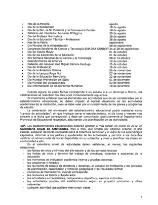 •   Mes de la Minería                                          agosto
 •   Día de la Solidaridad                                      18 de agosto
 •   Día de la Paz, la No Violencia y la Convivencia Escolar    19 de agosto
 •   Natalicio del Libertador Bernardo O'Higgins                20 de agosto
 •   Día del Profesor Normalista                                26 de agosto
 •   Día de la Educación Técnico - Profesional                  26 de agosto
 •   Mes de la Patria                                           septiembre
 •   Día Mundial de la Alfabetización                           08 de septiembre
 •   Congresos Escolares de Ciencia y Tecnología EXPLORA CONICYT 24 al 28 de septiembre
 •   Día del Adulto Mayor                                       01 de octubre
 •   Día de los Asistentes de la Educación                      01 de octubre
 •   XIV Semana Nacional de la Ciencia y la Tecnología          08 al 14 octubre
 •   Descubrimiento de América                                  12 de octubre
 •   Natalicio del General José Miguel Carrera Verdugo          15 de octubre
 •   Día del Profesor(a)                                        16 de octubre
 •   Día de la Antártica Chilena                                06 de noviembre
 •   Día de la Lengua Rapa Nui                                  07 de noviembre
 •   Día de la Educación Parvularia                             22 de noviembre
 •   Día Mundial Prevención del SIDA                            01 de diciembre
 •   Día Mundial del Discapacitado                              03 de diciembre
 •   Día Internacional de los Derechos Humanos                  10 de diciembre

     Cuando alguna de estas fechas corresponda a un sábado o a un domingo o festivo, las
celebraciones se realizarán los días lunes inmediatamente siguientes.
      Es importante enfatizar que las efemérides son actividades que de ser consideradas por el
establecimiento educacional, no deben impedir el normal desarrollo de las actividades
académicas de la institución, pues se debe velar por el cumplimiento de los planes y programas
de estudio.
      La celebración del aniversario del establecimiento educacional podrá realizarse como
"cambio de actividades", sin que implique cerrar el establecimiento, el día lunes o viernes más
cercano a la fecha que corresponda, y debe ser comunicada oportunamente al Departamento
Provincial de Educacional respectivo, adjuntando una planificación de las actividades.

13°. Los establecimientos educacionales deberán generar a más tardar en enero de 2012 un
Calendario Anual de Actividades, mes a mes, que tendrá por objetivo ordenar el año
escolar, asegurar las horas necesarias para la cobertura curricular y el logro de los aprendizajes
esperados, informar a los padres y apoderados de las actividades y permitir a los docentes
verificar el número total de horas disponibles en su subsector y nivel y planificar las clases en
conformidad a ello.
       En el calendario anual de actividades deben señalarse, al menos, las siguientes
situaciones:
       las fechas de inicio y término del año escolar y de los períodos lectivos
       las fechas de inicio y término del trabajo de directivos, docentes y asistentes de la
       educación
   - los momentos de evaluación académica interna y pruebas externas
   - las vacaciones y feriados
       las reuniones de trabajo de directivos y docentes, el Consejo de Profesores y las jornadas
       de planificación, capacitación y reflexión pedagógica y de resultados SIMCE
       reuniones de Microcentros, cuando corresponda
       las reuniones de Padres y Apoderados
   - las actividades extraescolares, campeonatos deportivos, eventos culturales
       las actividades propias del establecimiento según su proyecto educativo y otras
       relevantes
       cualquier actividad que pudiera interrumpir clases


                                                                                                 5
 