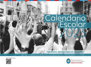 www.edusalta.gov.ar
Calendario
Escolar
2023
2023 - Año conmemorativo de los 40 años de democracia ininterrumpida en la REPÚBLICA ARGENTINA Res. 35/2022
“40 AÑOS-DEMOCRACIA SIEMPRE”
 