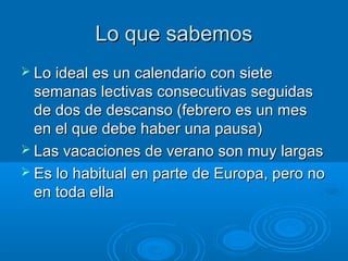 ÍndiceÍndice
 Lo que se sabe sobre calendariosLo que se sabe sobre calendarios
escolaresescolares
 El caso de CantabriaEl caso de Cantabria
 ¿Qué puede aportar de positivo este¿Qué puede aportar de positivo este
nuevo calendario?nuevo calendario?
 