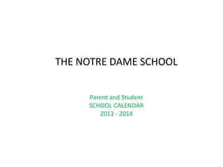 THE NOTRE DAME SCHOOL
Parent and Student
SCHOOL CALENDAR
2013 - 2014
 