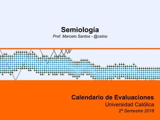 1
Semiología
Prof. Marcelo Santos - @celoo
Calendario de Evaluaciones
Universidad Católica
2º Semestre 2016
 