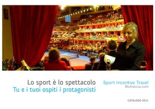 Lo sport è lo spettacolo       Sport Incentive Travel
                                              Blufreccia.com
Tu e i tuoi ospiti i protagonisti
                                               CATALOGO 2011
 